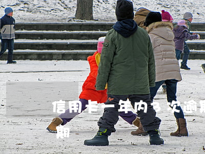 信用卡一年内3次逾期(三年前信用卡严重逾期)