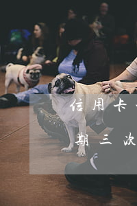 信用卡一年内出现三次逾期(什么叫信用卡逾期三次)