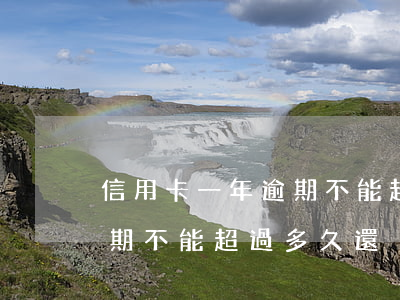 信用卡一年逾期不能超過多久(信用卡一年逾期不能超過多久還)