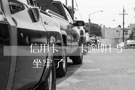 信用卡一張卡逾期15萬(信用卡逾期1萬5坐牢了)