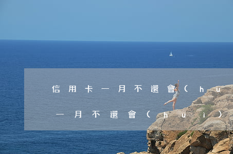 信用卡一月不還會(huì)怎樣-信用卡一月不還會(huì)怎樣處理