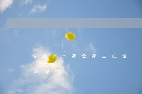 信用卡一期逾期上征信嗎(信用卡一期逾期上征信嗎)