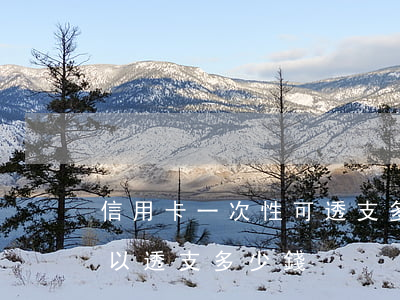 信用卡一次性可透支多少錢(一般的信用卡可以透支多少錢)