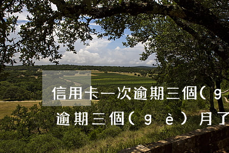 信用卡一次逾期三個(gè)月(信用卡一次逾期三個(gè)月了)