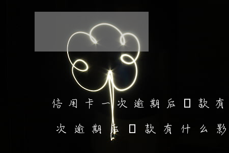 信用卡一次逾期后還款有什么影響(信用卡一次逾期后還款有什么影響)