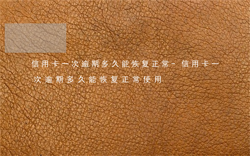 信用卡一次逾期多久能恢复正常-信用卡一次逾期多久能恢复正常使用