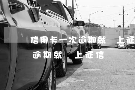 信用卡一次逾期就會上征信嗎嗎（信用卡一次逾期就會上征信嗎）