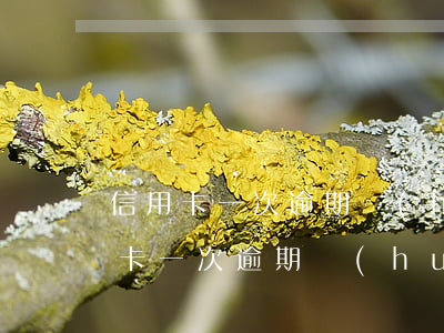 信用卡一次逾期會(huì)降額度嗎(信用卡一次逾期會(huì)降額度嗎)