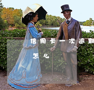信用卡一次逾期要緊不(第一次信用卡逾期會怎么樣)