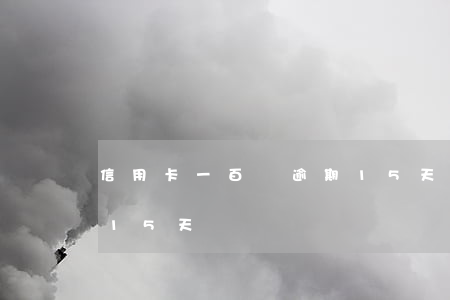 信用卡一百塊逾期15天(信用卡不小心逾期15天)