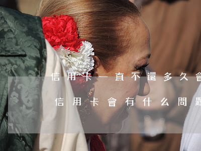 信用卡一直不還多久會沒事(如果長時間不還信用卡會有什么問題)