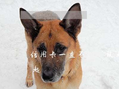 信用卡一直不還會被起訴嗎(為什么信用卡不起訴)