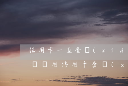 信用卡一直套現(xiàn)不逾期會有影響嗎(用信用卡套現(xiàn)按時還,會影響征信嗎)