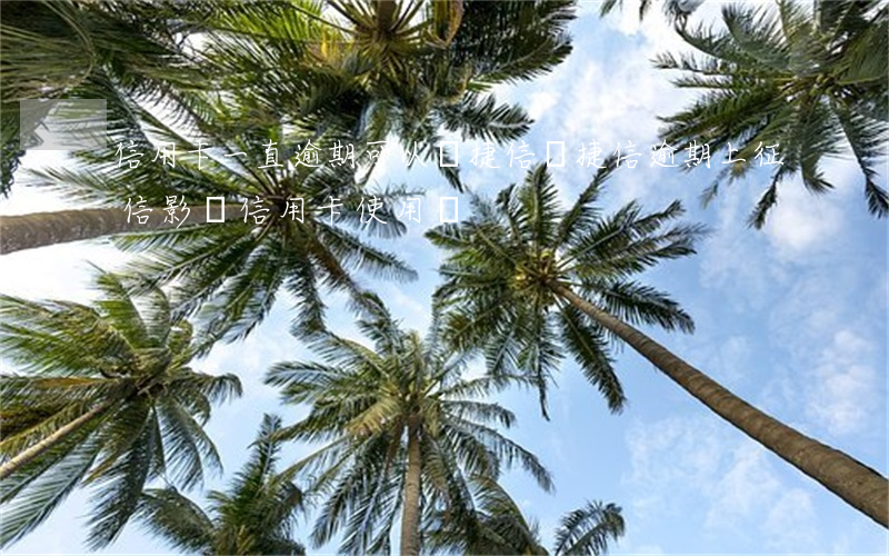 信用卡一直逾期可以辦捷信嗎(捷信逾期上征信影響信用卡使用嗎)