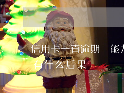 信用卡一直逾期沒能力(如果信用卡逾期沒還有什么后果)