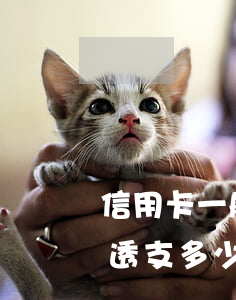 信用卡一般可以透支多少(信用卡有利息嗎,能透支多少)