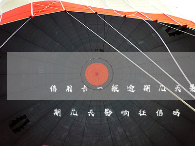 信用卡一般逾期几天影响征信(信用卡一般逾期几天影响征信吗)