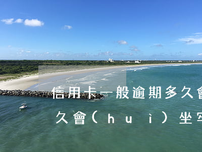 信用卡一般逾期多久會(huì)被起訴多久會(huì)坐牢(欠銀行信用卡逾期多久會(huì)被起訴)