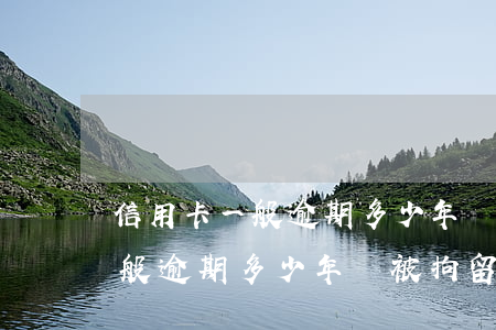 信用卡一般逾期多少年會被拘留-信用卡一般逾期多少年會被拘留呢