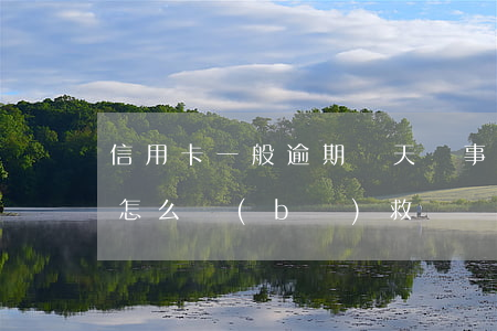 信用卡一般逾期幾天沒事-信用卡逾期4天怎么補(bǔ)救