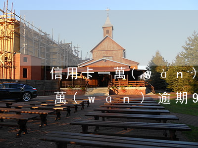信用卡一萬(wàn)逾期90天(信用卡一萬(wàn)逾期90天怎么辦)