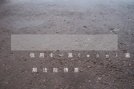 信用卡一萬(wàn)逾期法院傳票(銀行逾期法院傳票)