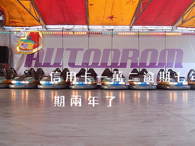 信用卡一萬二逾期七年怎么辦(信用卡兩萬逾期兩年了)