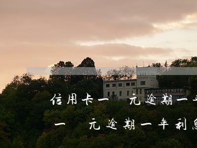 信用卡一萬元逾期一年利息是多少-信用卡一萬元逾期一年利息是多少錢