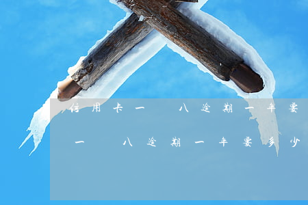 信用卡一萬八逾期一年要多少利息-信用卡一萬八逾期一年要多少利息呢