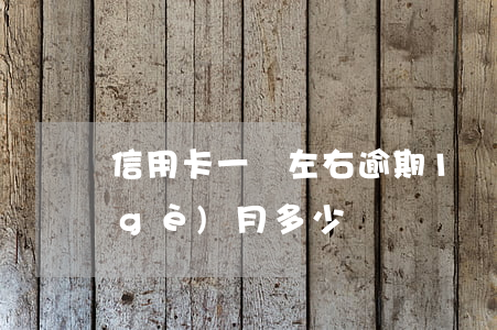 信用卡一萬左右逾期(1萬信用卡逾期一個(gè)月多少錢)