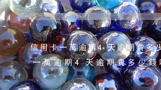 信用卡一萬逾期4天逾期費多少錢-信用卡一萬逾期4天逾期費多少錢啊