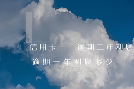 信用卡一萬逾期二年利息多少-信用卡2萬逾期一年利息多少