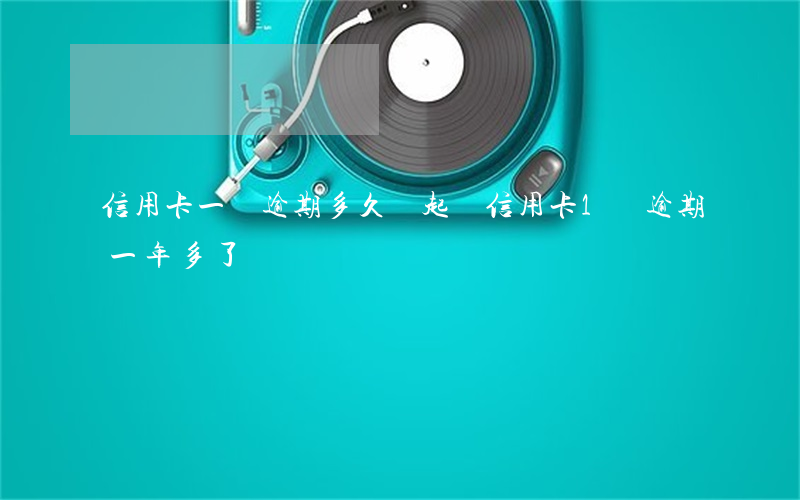 信用卡一萬逾期多久會起訴(信用卡1萬逾期一年多了)