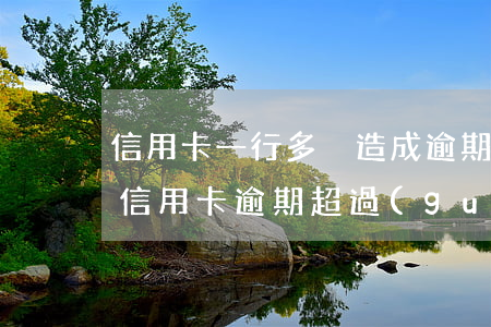 信用卡一行多戶造成逾期-同一家銀行兩張信用卡逾期超過(guò)五萬(wàn)