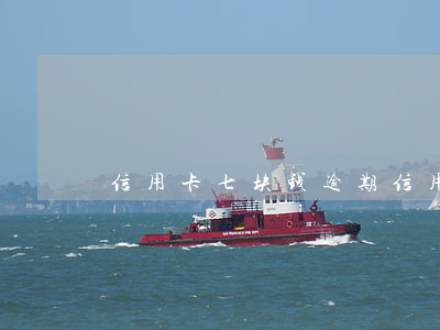 信用卡七块钱逾期(信用卡七块钱逾期)
