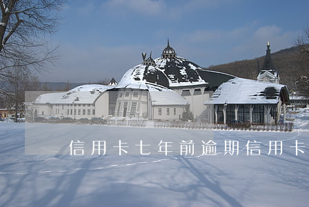 信用卡七年前逾期(信用卡7千逾期一年)
