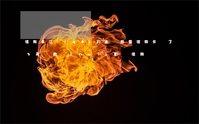 信用卡三個(gè)月未還后果(信用卡遲了3天還款會(huì)影響信用嗎)