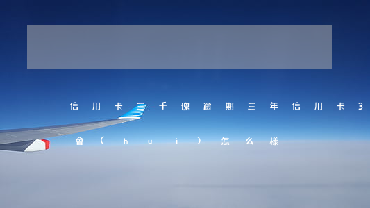 信用卡三千塊逾期三年 信用卡3萬逾期3年會(huì)怎么樣