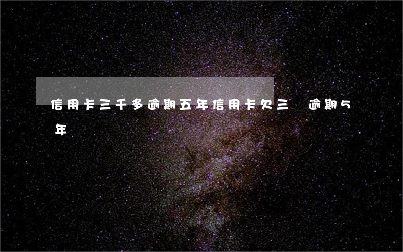 信用卡三千多逾期五年(信用卡欠三萬逾期5年)