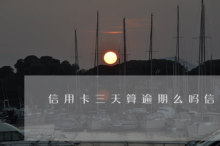 信用卡三天算逾期么吗 信用卡 三天