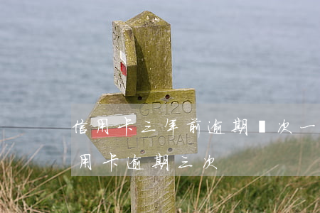 信用卡三年前逾期兩次(一年內(nèi)信用卡逾期三次)