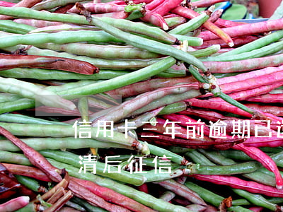 信用卡三年前逾期已還清(信用卡逾期三年還清后征信)