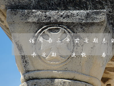 信用卡三年前逾期怎么辦理按揭 兩年前信用卡逾期兩次能辦房貸嗎