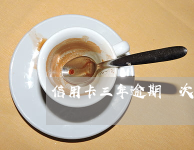 信用卡三年逾期兩次(三年內信用卡逾期3次)