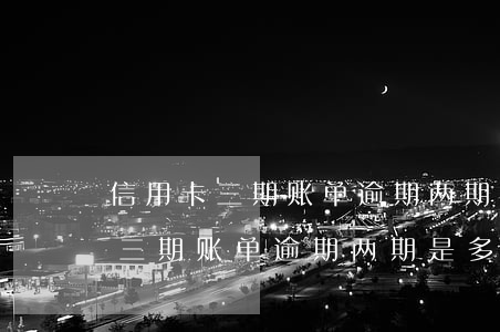 信用卡三期账单逾期两期是多少天-信用卡三期账单逾期两期是多少天啊