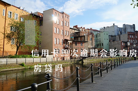 信用卡三次逾期会影响房贷吗(3次逾期影响房贷吗)