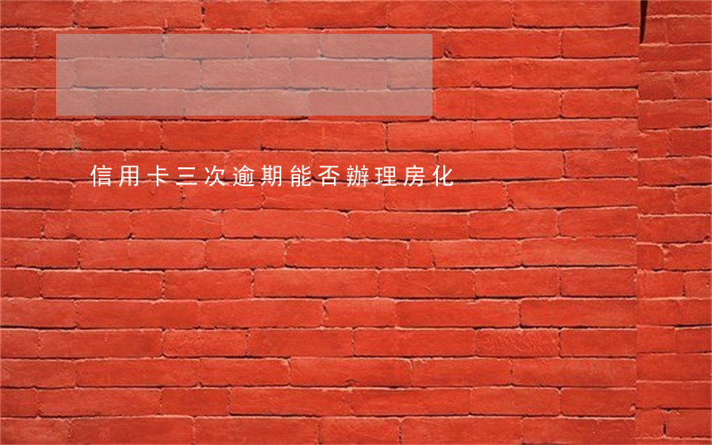 信用卡三次逾期能否辦理房化