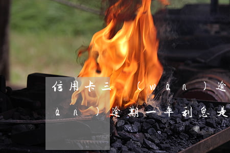 信用卡三萬(wàn)逾期(信用卡三萬(wàn)逾期一年利息是多少)