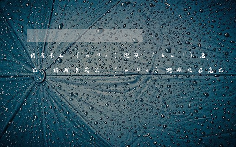 信用卡三萬(wàn)逾期會(huì)怎么樣(信用卡欠三萬(wàn)逾期之后怎么樣)