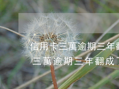 信用卡三萬逾期三年翻成了29萬-信用卡三萬逾期三年翻成了29萬怎么辦